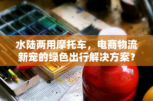 水陆两用摩托车，电商物流新宠的绿色出行解决方案？