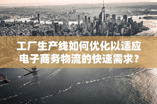 工厂生产线如何优化以适应电子商务物流的快速需求？