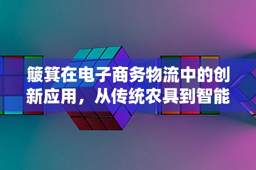 簸箕在电子商务物流中的创新应用，从传统农具到智能分拣的跨越？