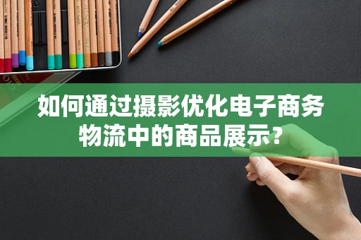 如何通过摄影优化电子商务物流中的商品展示？
