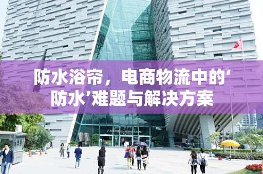 防水浴帘，电商物流中的‘防水’难题与解决方案