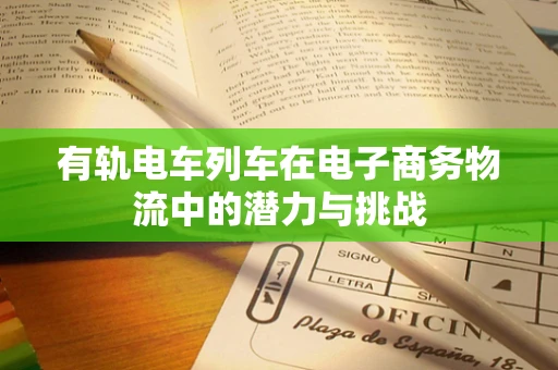 有轨电车列车在电子商务物流中的潜力与挑战