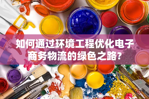 如何通过环境工程优化电子商务物流的绿色之路？