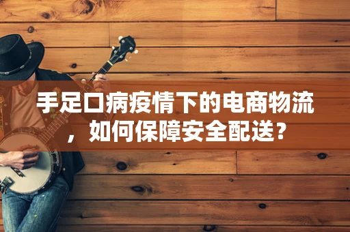 手足口病疫情下的电商物流，如何保障安全配送？