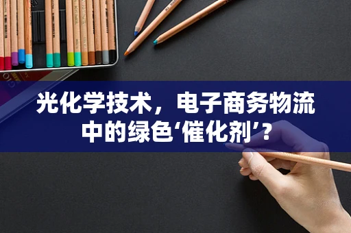 光化学技术，电子商务物流中的绿色‘催化剂’？