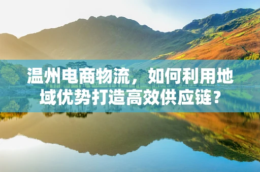 温州电商物流，如何利用地域优势打造高效供应链？