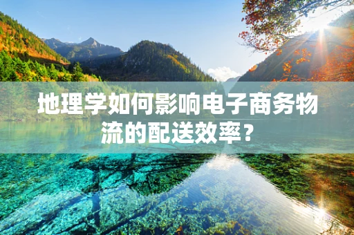 地理学如何影响电子商务物流的配送效率？