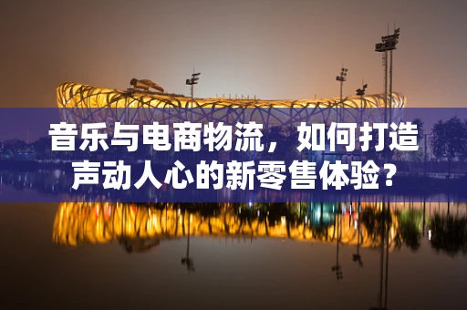 音乐与电商物流，如何打造声动人心的新零售体验？