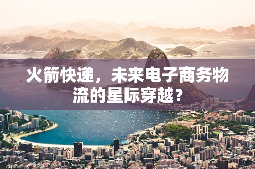 火箭快递，未来电子商务物流的星际穿越？