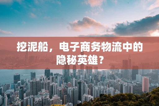 挖泥船，电子商务物流中的隐秘英雄？