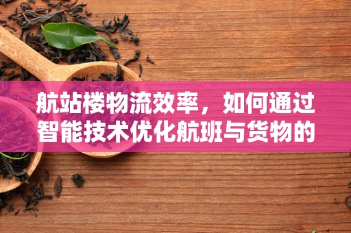 航站楼物流效率，如何通过智能技术优化航班与货物的无缝对接？