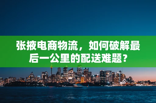 张掖电商物流，如何破解最后一公里的配送难题？