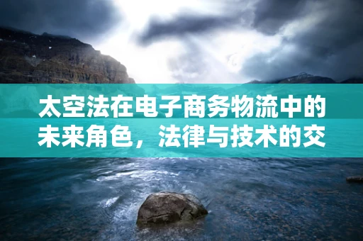 太空法在电子商务物流中的未来角色，法律与技术的交响曲