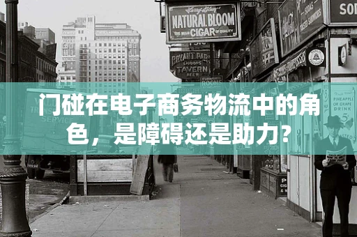 门碰在电子商务物流中的角色，是障碍还是助力？