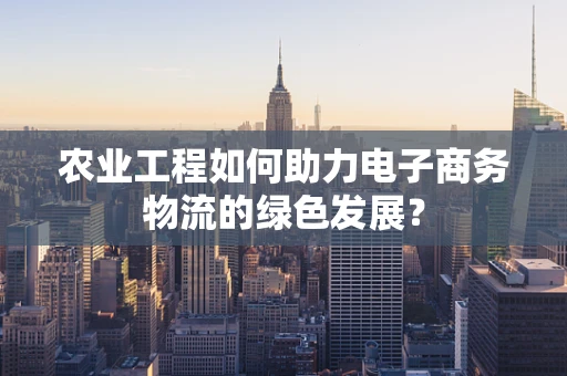 农业工程如何助力电子商务物流的绿色发展？