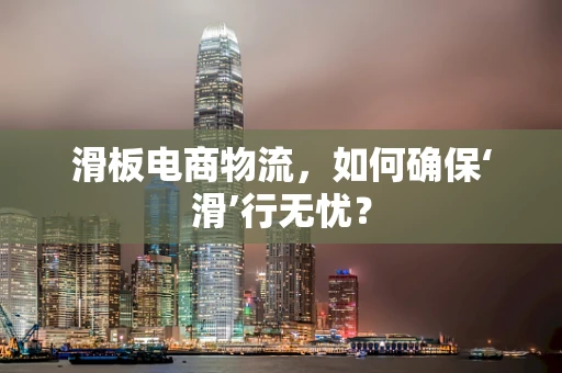 滑板电商物流，如何确保‘滑’行无忧？