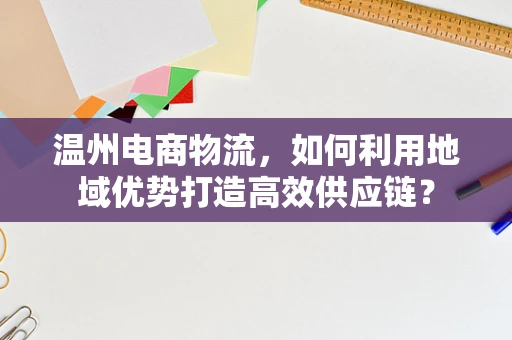 温州电商物流，如何利用地域优势打造高效供应链？