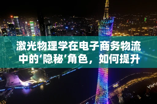 激光物理学在电子商务物流中的‘隐秘’角色，如何提升包裹分拣效率？
