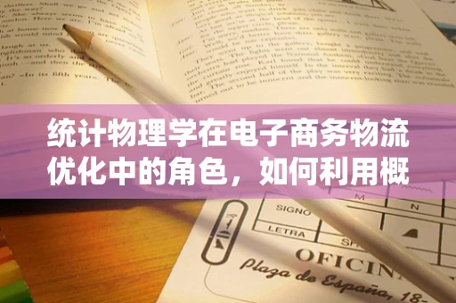 统计物理学在电子商务物流优化中的角色，如何利用概率规律提升配送效率？