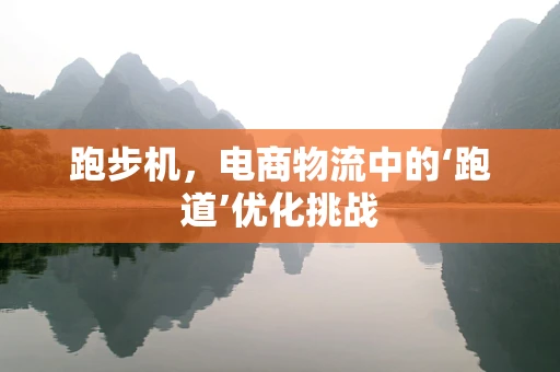 跑步机，电商物流中的‘跑道’优化挑战