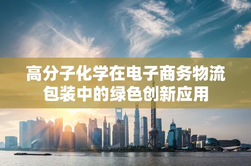 高分子化学在电子商务物流包装中的绿色创新应用
