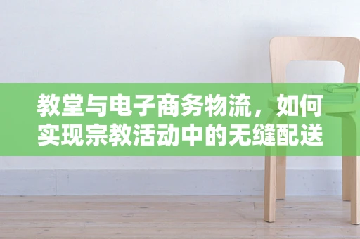 教堂与电子商务物流，如何实现宗教活动中的无缝配送？