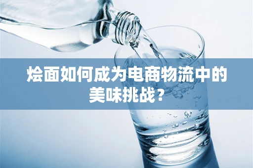 烩面如何成为电商物流中的美味挑战？