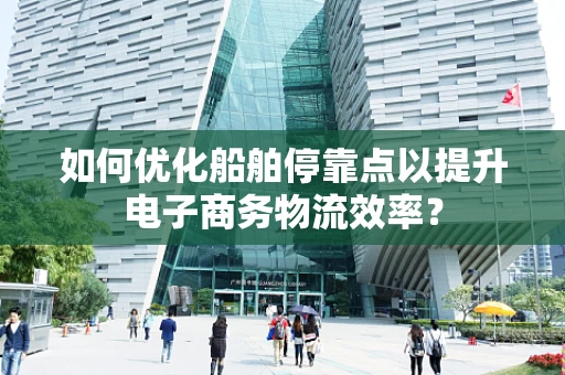 如何优化船舶停靠点以提升电子商务物流效率？