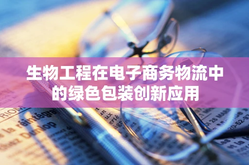生物工程在电子商务物流中的绿色包装创新应用