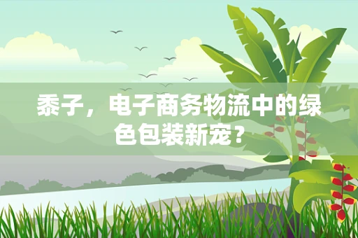 黍子，电子商务物流中的绿色包装新宠？