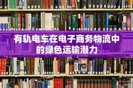 有轨电车在电子商务物流中的绿色运输潜力