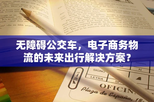 无障碍公交车，电子商务物流的未来出行解决方案？