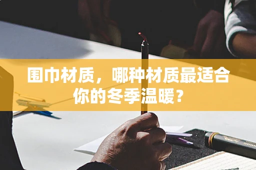 围巾材质，哪种材质最适合你的冬季温暖？