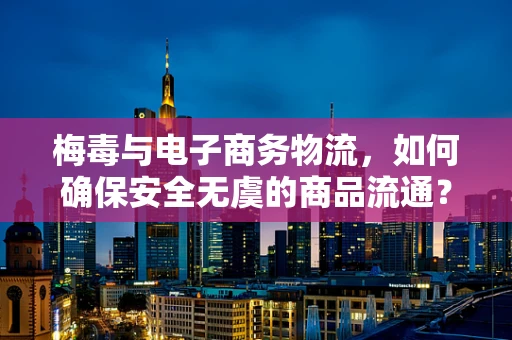 梅毒与电子商务物流，如何确保安全无虞的商品流通？