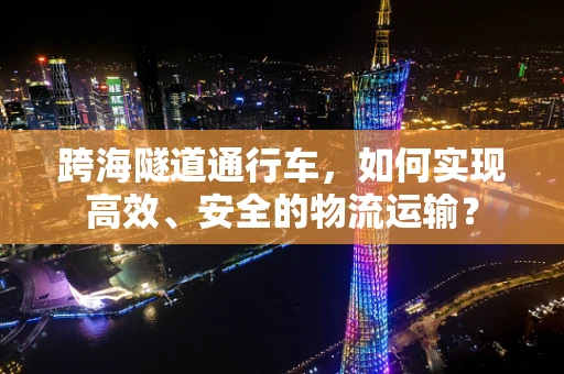 跨海隧道通行车，如何实现高效、安全的物流运输？