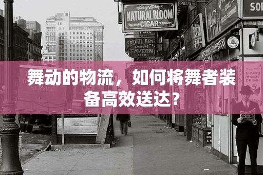 舞动的物流，如何将舞者装备高效送达？
