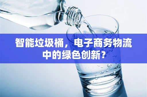 智能垃圾桶，电子商务物流中的绿色创新？