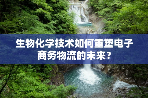 生物化学技术如何重塑电子商务物流的未来？