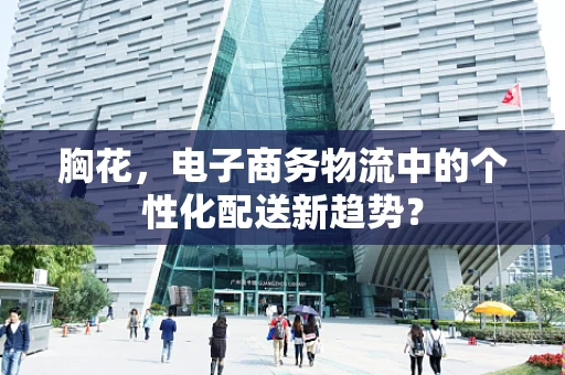 胸花，电子商务物流中的个性化配送新趋势？