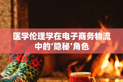 医学伦理学在电子商务物流中的‘隐秘’角色