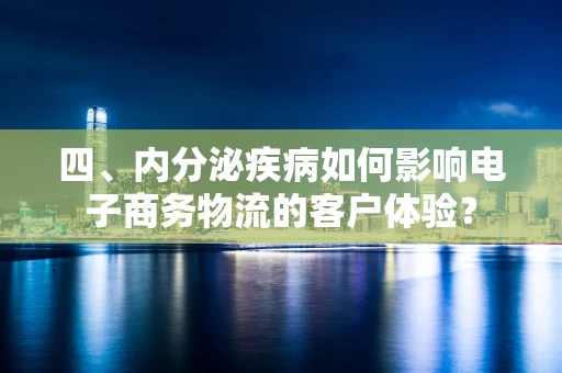 四、内分泌疾病如何影响电子商务物流的客户体验？