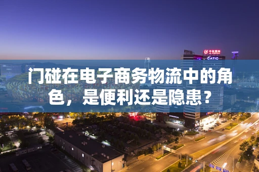 门碰在电子商务物流中的角色，是便利还是隐患？
