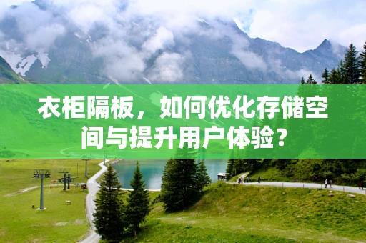 衣柜隔板，如何优化存储空间与提升用户体验？