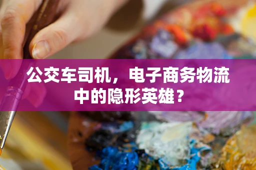 公交车司机，电子商务物流中的隐形英雄？