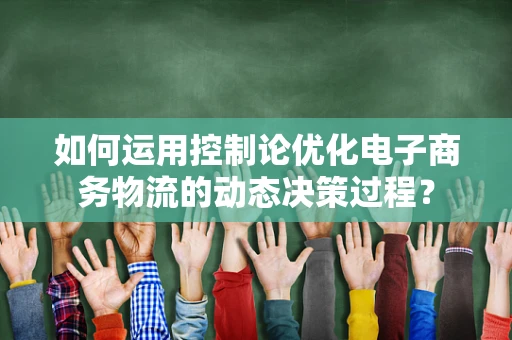 如何运用控制论优化电子商务物流的动态决策过程？