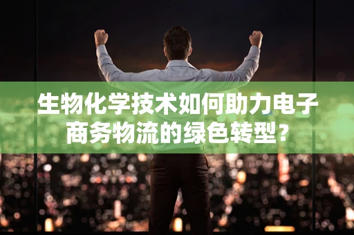 生物化学技术如何助力电子商务物流的绿色转型？