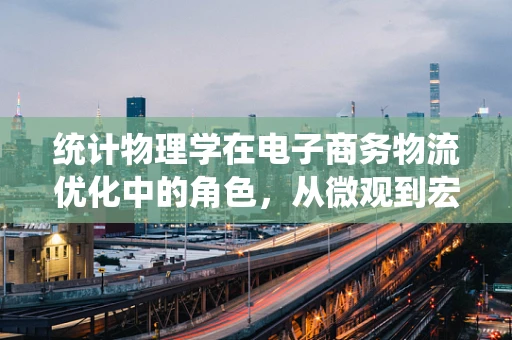 统计物理学在电子商务物流优化中的角色，从微观到宏观的视角