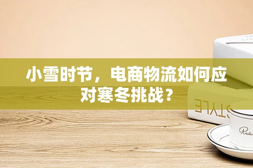 小雪时节，电商物流如何应对寒冬挑战？
