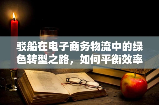 驳船在电子商务物流中的绿色转型之路，如何平衡效率与环保？