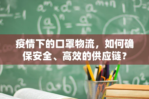 疫情下的口罩物流，如何确保安全、高效的供应链？